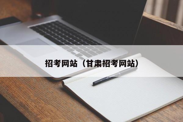 招考網(wǎng)站（甘肅招考網(wǎng)站）