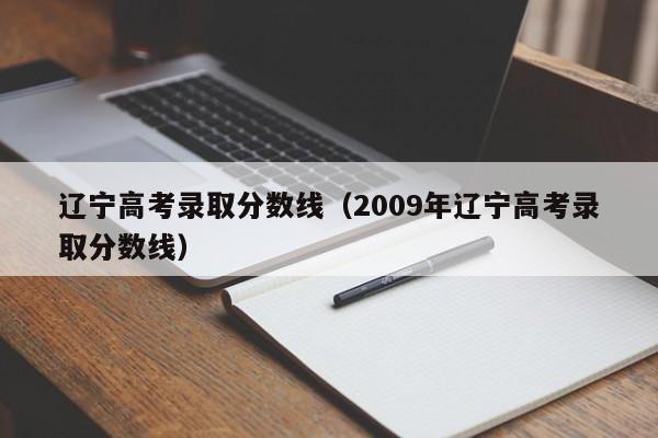 遼寧高考錄取分數線（2009年遼寧高考錄取分數線）