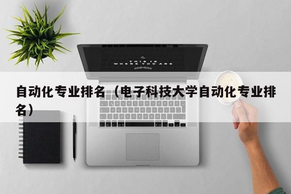 自動化專業排名（電子科技大學自動化專業排名）