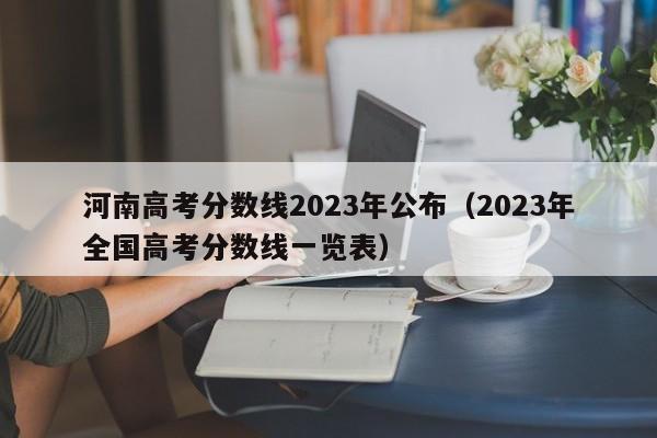 河南高考分數線2023年公布（2023年全國高考分數線一覽表）