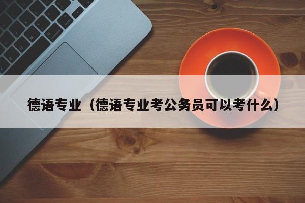 德語專業（德語專業考公務員可以考什么）