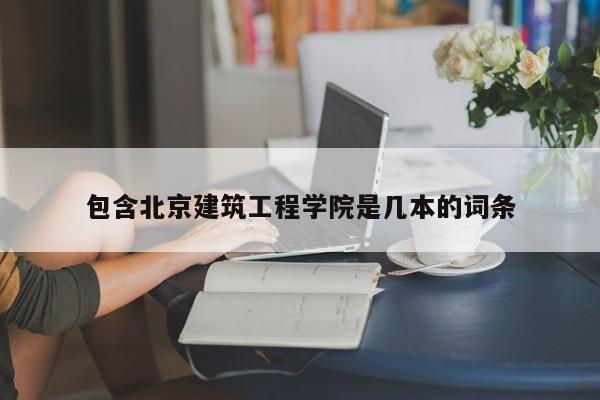 包含北京建筑工程學(xué)院是幾本的詞條