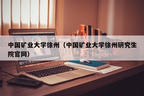 中國礦業大學徐州（中國礦業大學徐州研究生院官網）