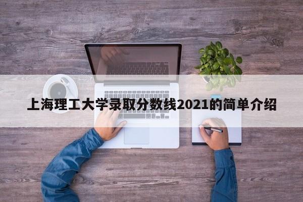 上海理工大學(xué)錄取分數線(xiàn)2021的簡(jiǎn)單介紹