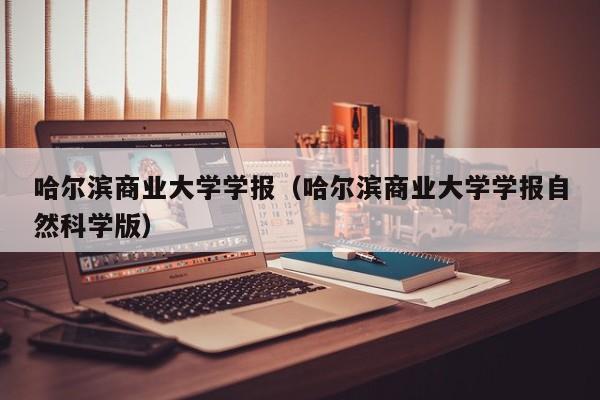 哈爾濱商業大學學報（哈爾濱商業大學學報自然科學版）