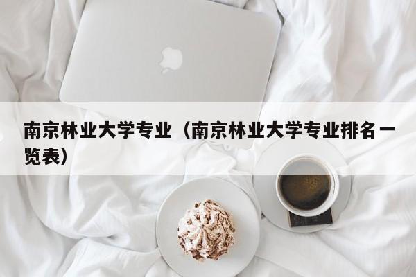 南京林業大學專業（南京林業大學專業排名一覽表）