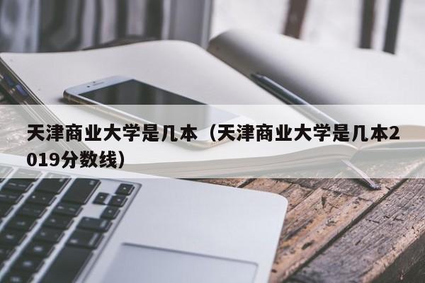 天津商業大學是幾本（天津商業大學是幾本2019分數線）