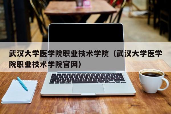 武漢大學醫學院職業技術學院（武漢大學醫學院職業技術學院官網）