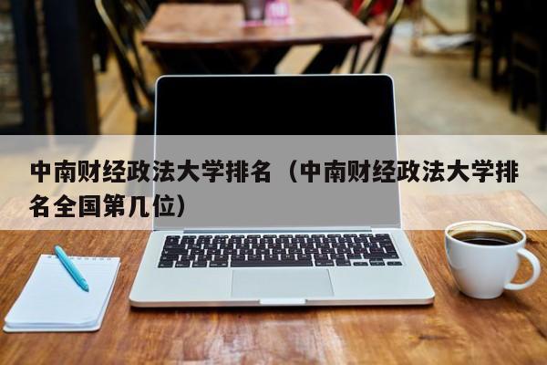 中南財經政法大學排名（中南財經政法大學排名全國第幾位）