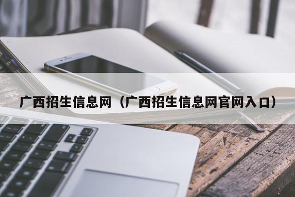 廣西招生信息網(wǎng)（廣西招生信息網(wǎng)官網(wǎng)入口）