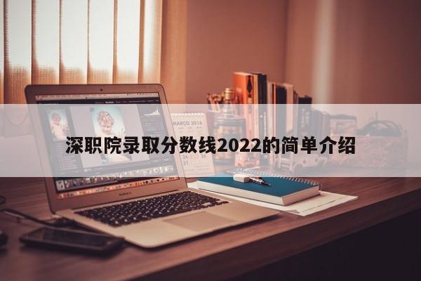 深職院錄取分數線2022的簡單介紹