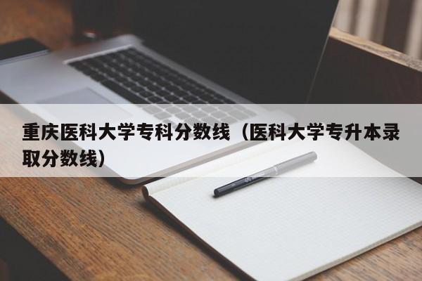 重慶醫科大學?？品謹稻€（醫科大學專升本錄取分數線）