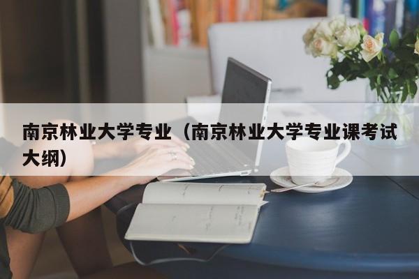 南京林業大學專業（南京林業大學專業課考試大綱）