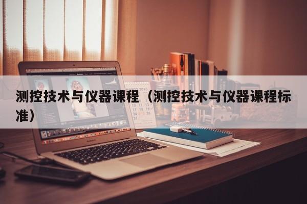 測控技術(shù)與儀器課程（測控技術(shù)與儀器課程標準）