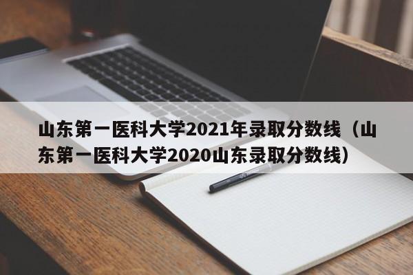 山東第一醫科大學2021年錄取分數線（山東第一醫科大學2020山東錄取分數線）