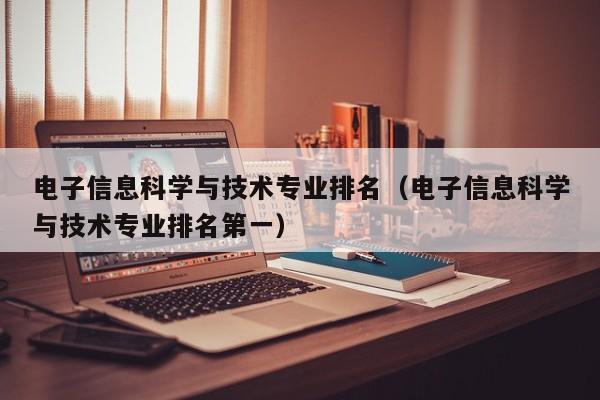 電子信息科學與技術專業排名（電子信息科學與技術專業排名第一）