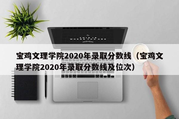 寶雞文理學院2020年錄取分數線（寶雞文理學院2020年錄取分數線及位次）