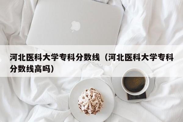 河北醫科大學?？品謹稻€（河北醫科大學?？品謹稻€高嗎）