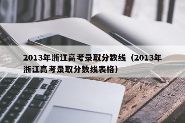 2013年浙江高考錄取分數線(xiàn)（2013年浙江高考錄取分數線(xiàn)表格）