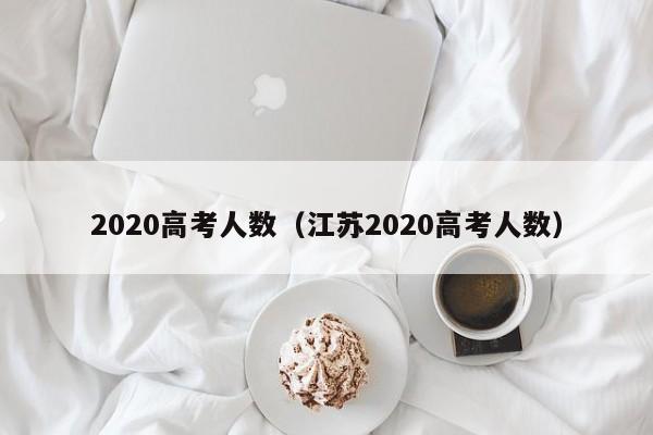 2020高考人數（江蘇2020高考人數）