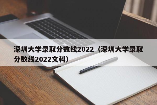 深圳大學錄取分數線2022（深圳大學錄取分數線2022文科）