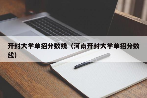 開封大學單招分數線（河南開封大學單招分數線）