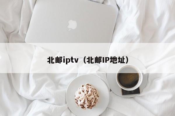 北郵iptv（北郵IP地址）