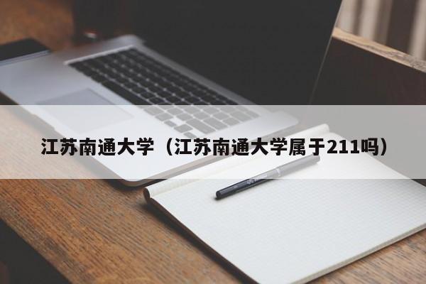 江蘇南通大學（江蘇南通大學屬于211嗎）