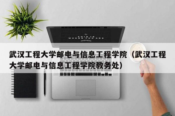 武漢工程大學郵電與信息工程學院（武漢工程大學郵電與信息工程學院教務處）