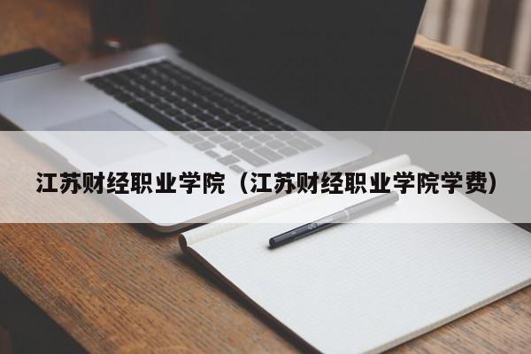 江蘇財經職業學院（江蘇財經職業學院學費）