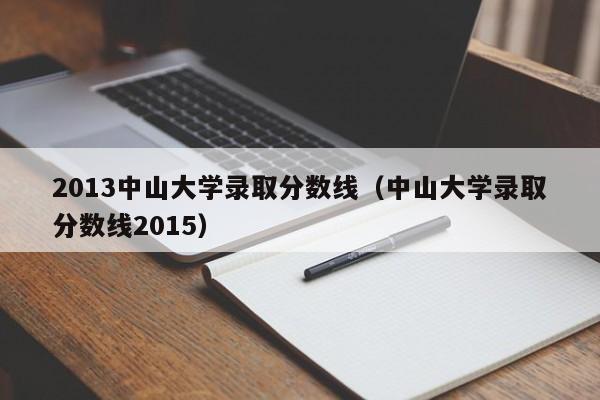 2013中山大學錄取分數線（中山大學錄取分數線2015）