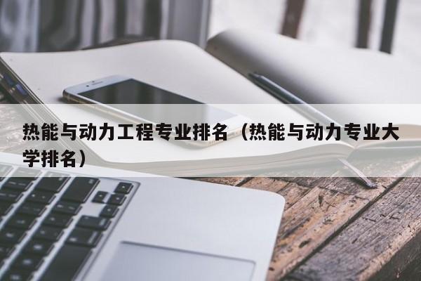 熱能與動力工程專業排名（熱能與動力專業大學排名）