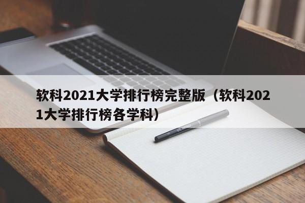 軟科2021大學排行榜完整版（軟科2021大學排行榜各學科）