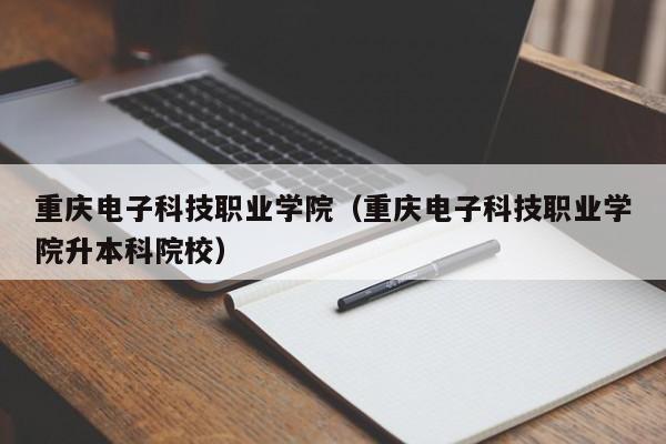 重慶電子科技職業學院（重慶電子科技職業學院升本科院校）