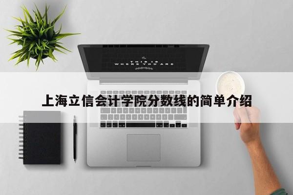 上海立信會(huì )計學(xué)院分數線(xiàn)的簡(jiǎn)單介紹