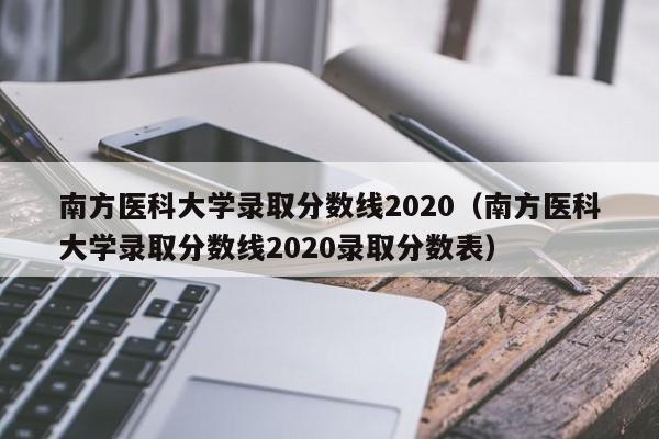 南方醫科大學錄取分數線2020（南方醫科大學錄取分數線2020錄取分數表）