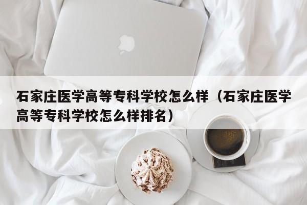 石家莊醫學高等?？茖W校怎么樣（石家莊醫學高等?？茖W校怎么樣排名）