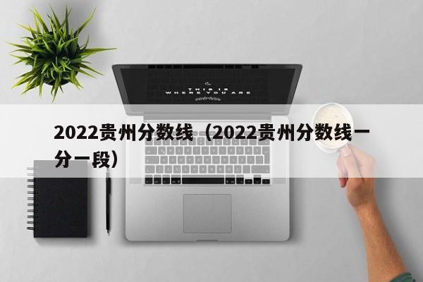 2022貴州分數線（2022貴州分數線一分一段）