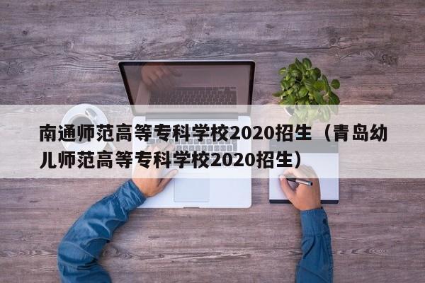 南通師范高等?？茖W校2020招生（青島幼兒師范高等?？茖W校2020招生）