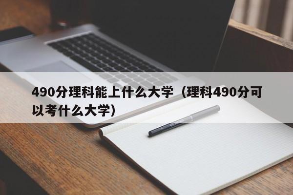 490分理科能上什么大學（理科490分可以考什么大學）