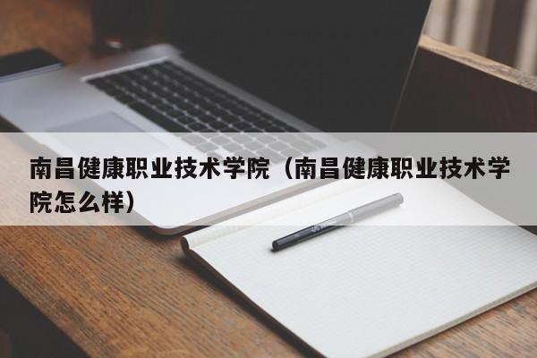 南昌健康職業技術學院（南昌健康職業技術學院怎么樣）