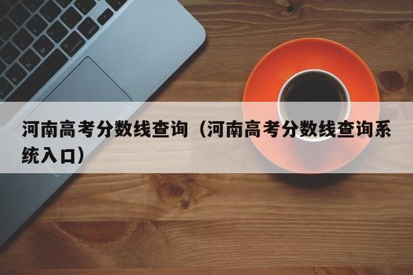 河南高考分數線查詢（河南高考分數線查詢系統入口）