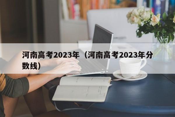 河南高考2023年（河南高考2023年分數線）