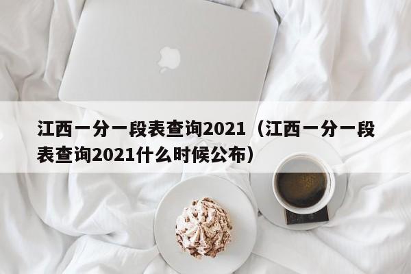 江西一分一段表查詢2021（江西一分一段表查詢2021什么時候公布）