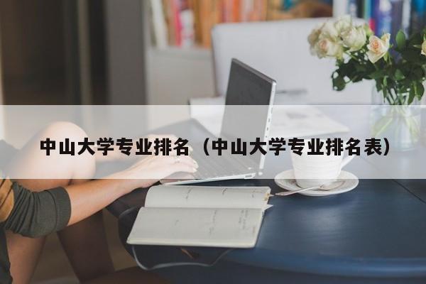 中山大學專業排名（中山大學專業排名表）