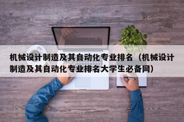 機械設計制造及其自動化專業排名（機械設計制造及其自動化專業排名大學生必備網）