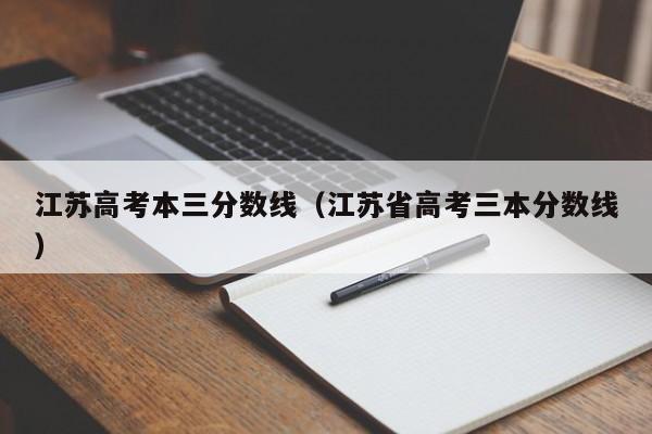 江蘇高考本三分數線（江蘇省高考三本分數線）