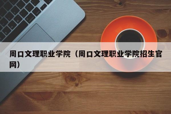 周口文理職業學院（周口文理職業學院招生官網）