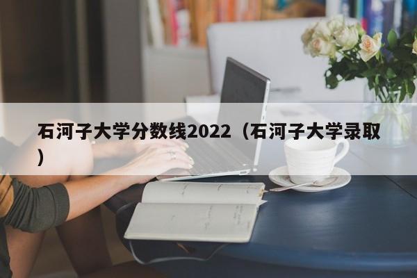 石河子大學分數線2022（石河子大學錄?。? title=