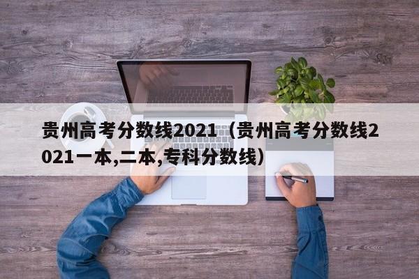 貴州高考分數線2021（貴州高考分數線2021一本,二本,?？品謹稻€）